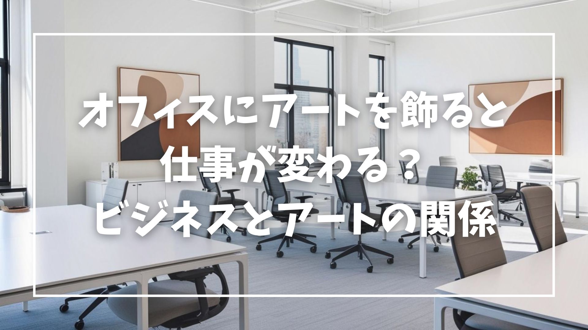 オフィスにアートを飾ると仕事が変わる?ビジネスとアートの関係